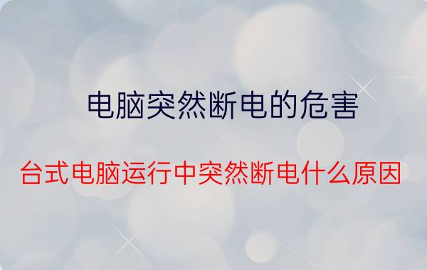 电脑突然断电的危害 台式电脑运行中突然断电什么原因？